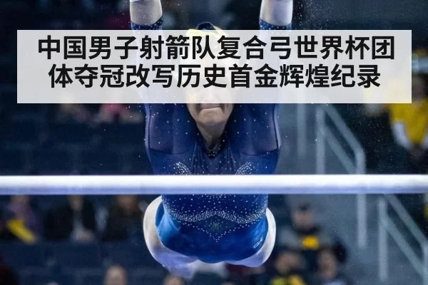 中国男子射箭队复合弓世界杯团体夺冠改写历史首金辉煌纪录