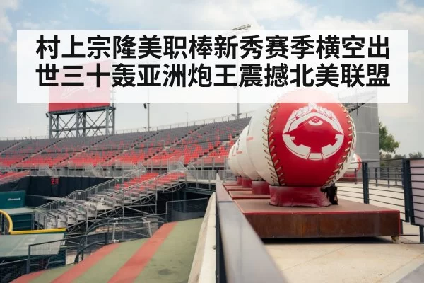 村上宗隆美职棒新秀赛季横空出世三十轰亚洲炮王震撼北美联盟