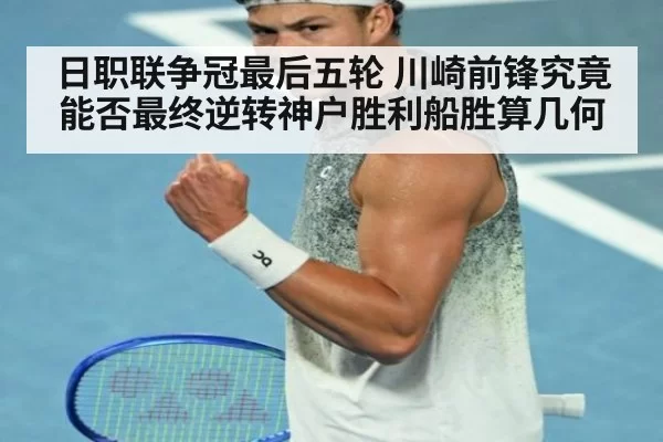日职联争冠最后五轮 川崎前锋究竟能否最终逆转神户胜利船胜算几何