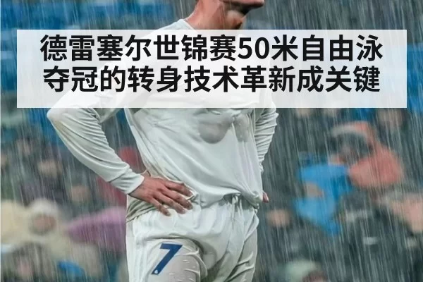 德雷塞尔世锦赛50米自由泳夺冠的转身技术革新成关键