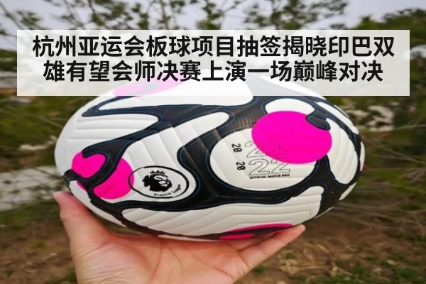 杭州亚运会板球项目抽签揭晓印巴双雄有望会师决赛上演一场巅峰对决
